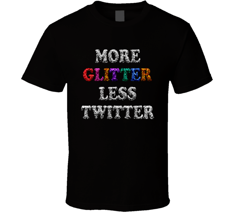 More Glitter Less Twitter Funny T Shirt