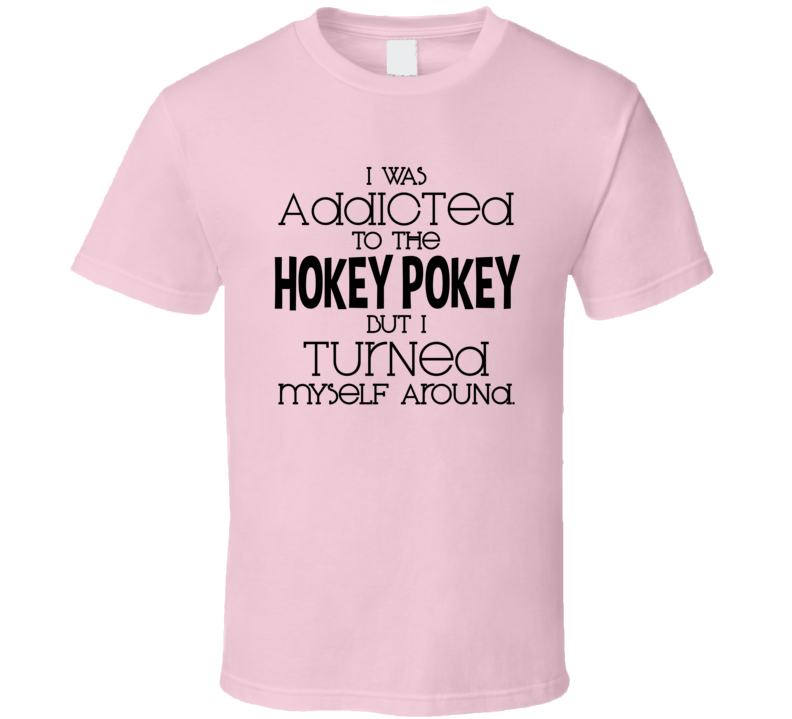 I Was Addicted To The Hokey Pokey But I Turned Myself Around Funny T Shirt