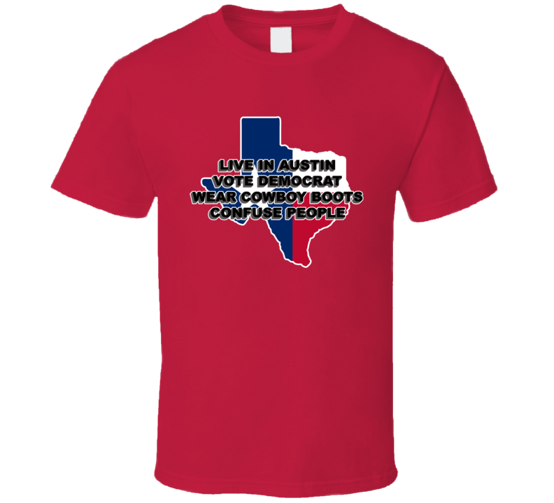 Live In Austin Vote Democrat Wear Cowboy Boots Confuse People Funny T Shirt