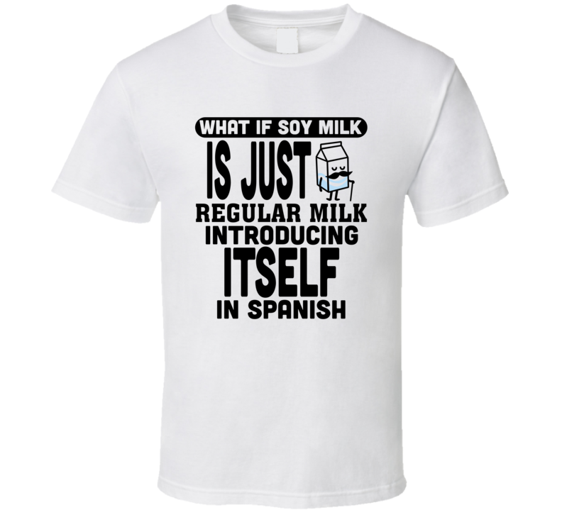 What If Soy Milk Is Regular Milk Introducing Itself In Spanish Funny T Shirt