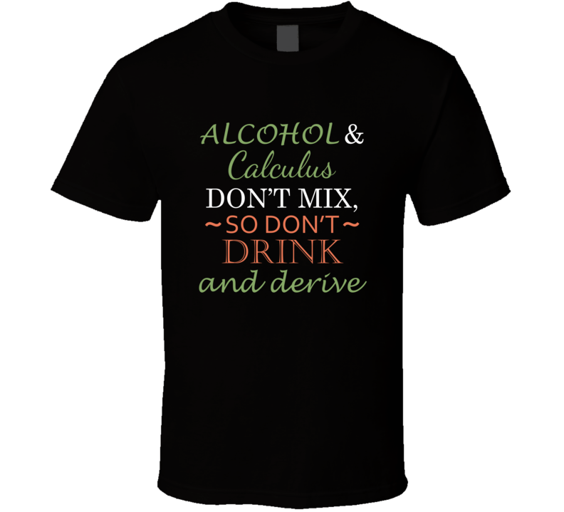 Alcohol And Calculus Don't Mix So Don't Drink And Derive Funny Play On Words T Shirt