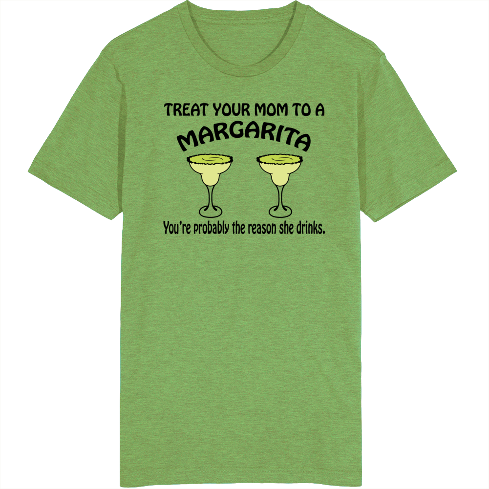 Treat Your Mom To A Margarita You're The Reason She Drinks Funny T Shirt