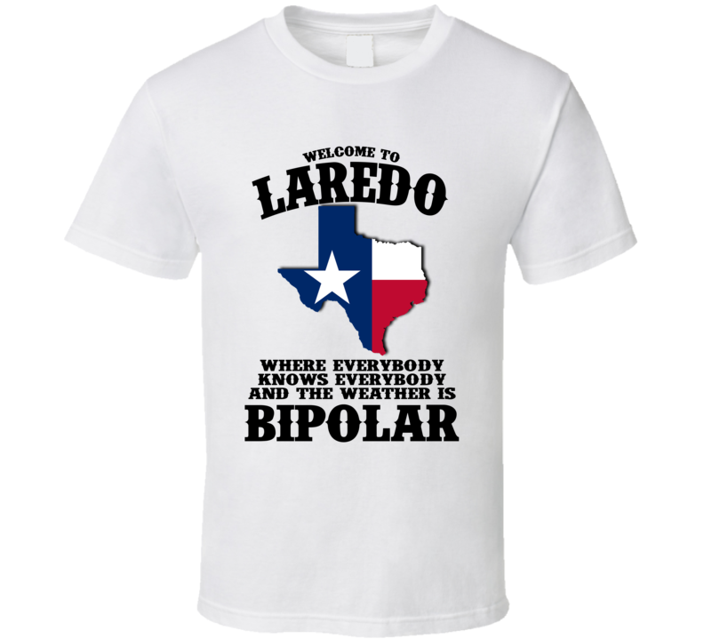 Welcome To Laredo Where The Weather Is Bipolar Funny T Shirt