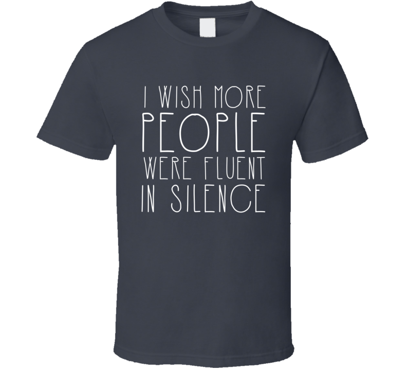 I Wish More People Were Fluent In Silence Funny T Shirt