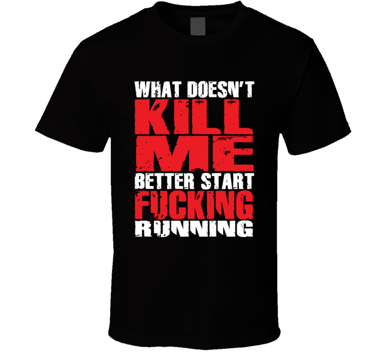 What Doesn't Kill Me Better Start Running Sarcastic T Shirt