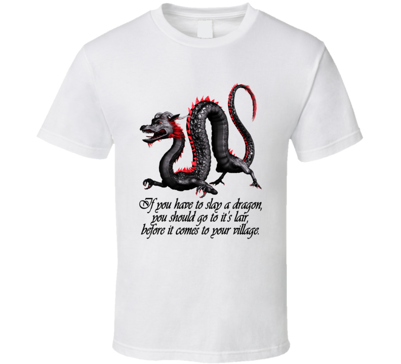 Slay A Dragon In His Lair Before He Comes To Your Village T Shirt