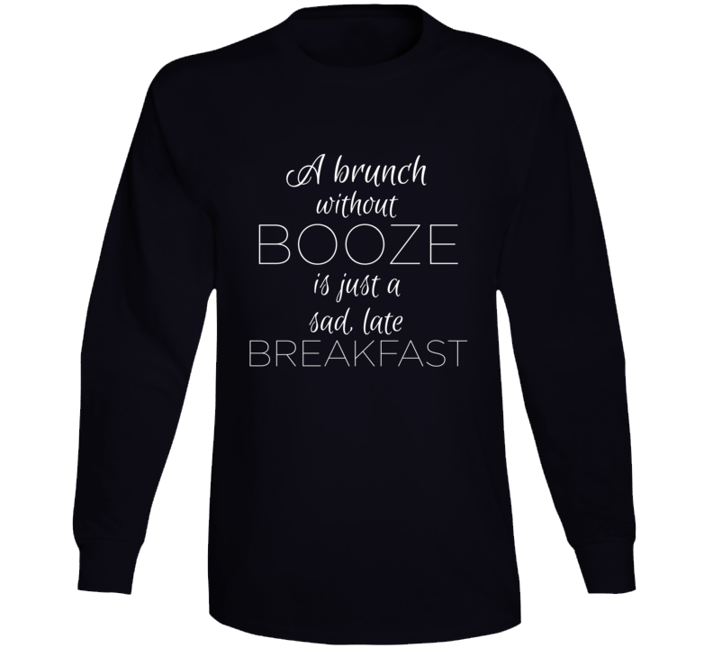 Brunch Without Booze Is Just A Sad Late Breakfast Funny Alcohol Long Sleeve T Shirt