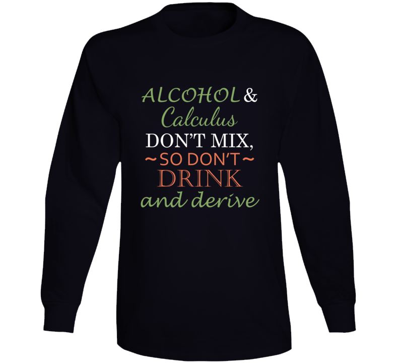 Alcohol And Calculus Don't Mix So Don't Drink And Derive Funny Play On Words Long Sleeve T Shirt