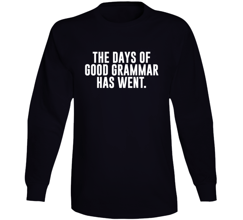 The Days Of Good Grammar Has Went Funny Long Sleeve T Shirt