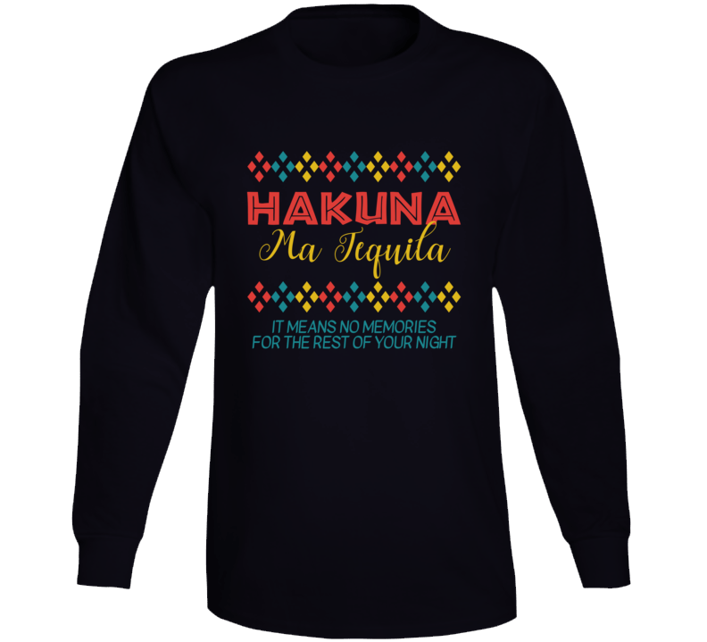 Hakuna Ma Tequila Means No Memories Funny Long Sleeve T Shirt