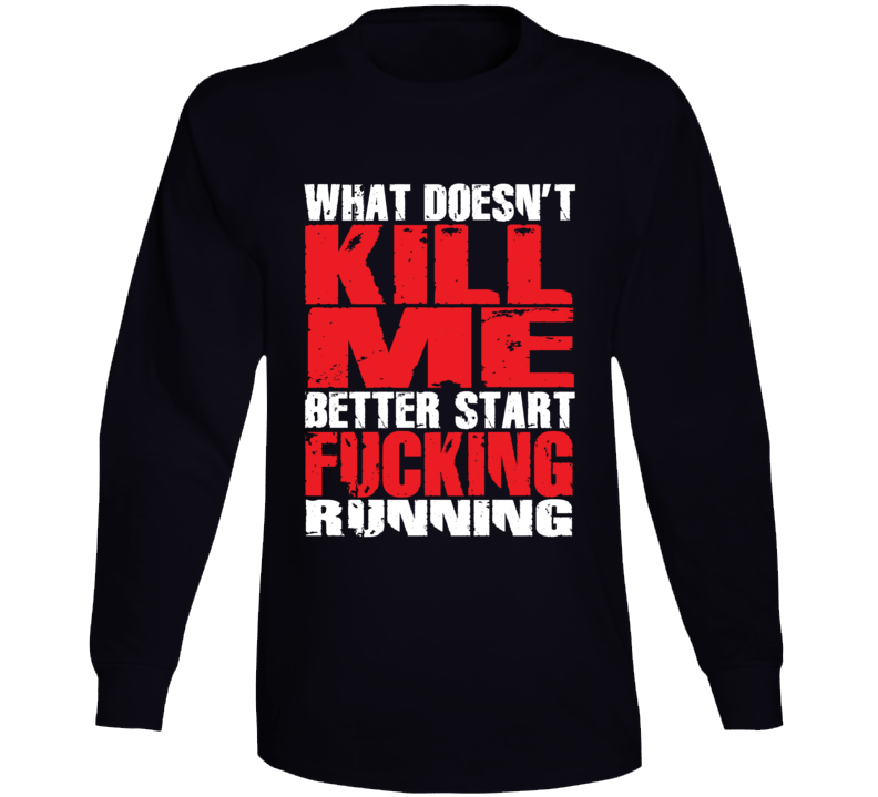 What Doesn't Kill Me Better Start Running Sarcastic Long Sleeve T Shirt