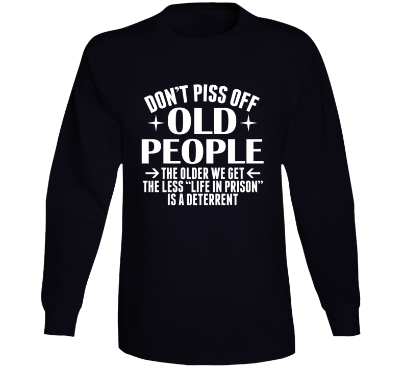 Don't Piss Off Old People Life In Prison Isn't A Deterrent Funny Long Sleeve T Shirt