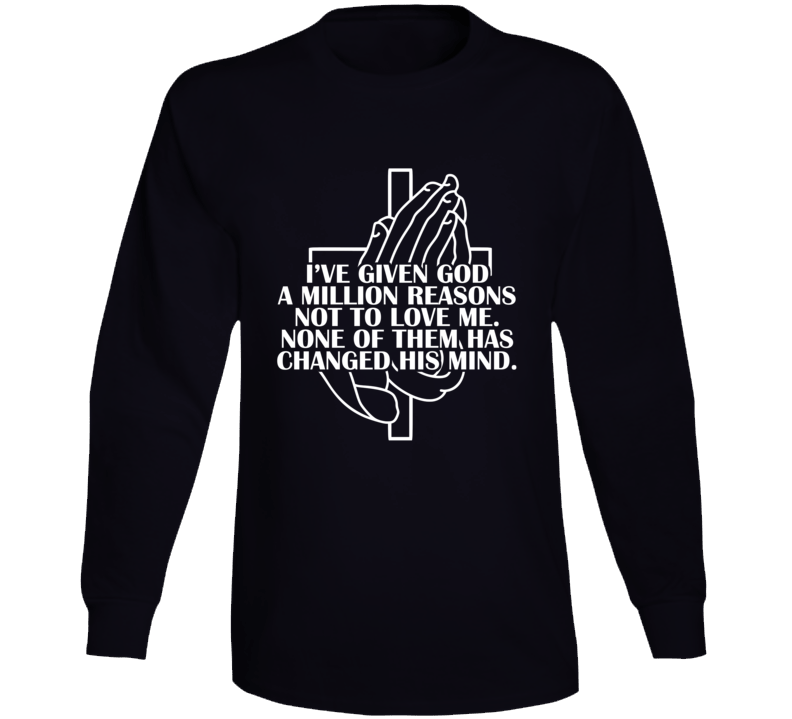 I've Given God A Million Reasons Not To Love Me Quote Long Sleeve T Shirt