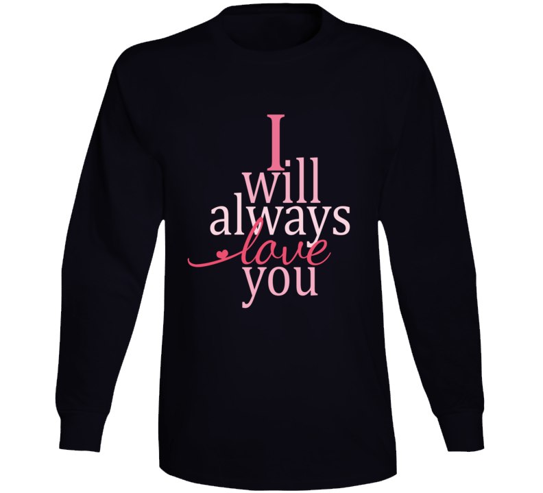 I Will Always Love You Love Quotes Long Sleeve T Shirt