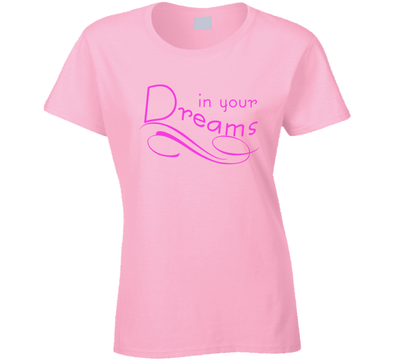 In Your Dreams Sexy Suggestive Ladies T Shirt