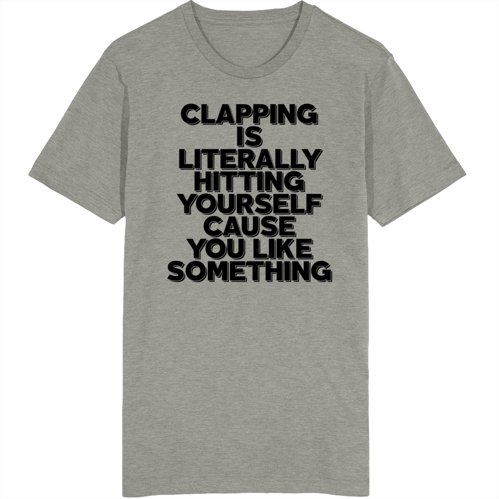 Clapping Is Hitting Yourself Cause You Like Something Funny T Shirt