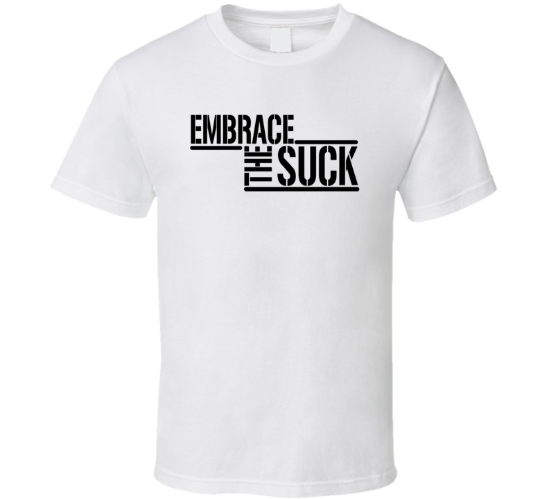 Embrace The Suck T Shirt