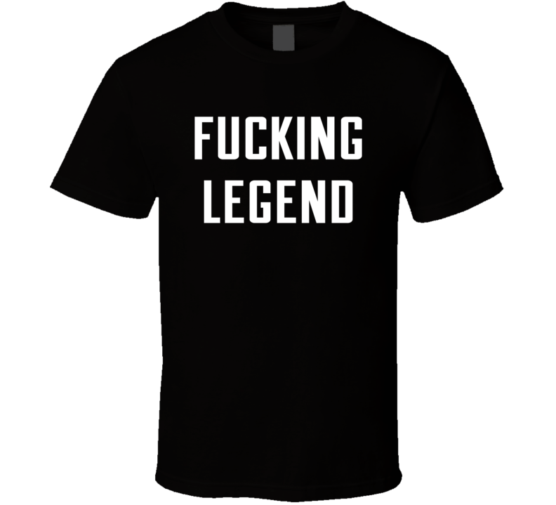 Fucking Legend T Shirt