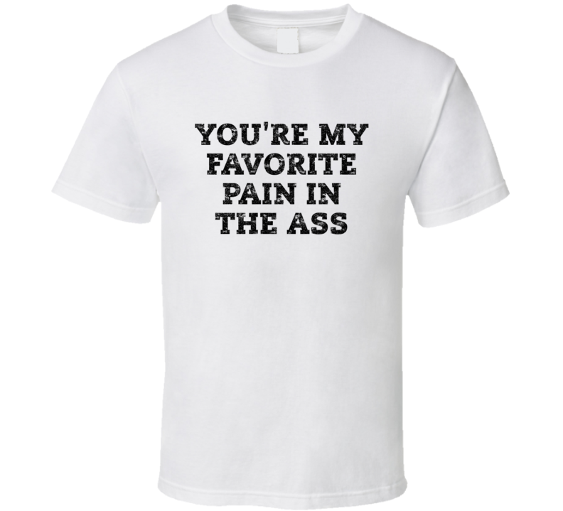 You're My Favorite Pain In The Ass T Shirt