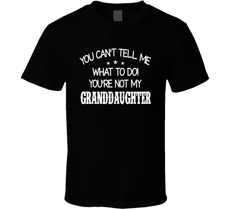 You Can't Tell Me What To Do You're Not My Granddaughter Funny T Shirt