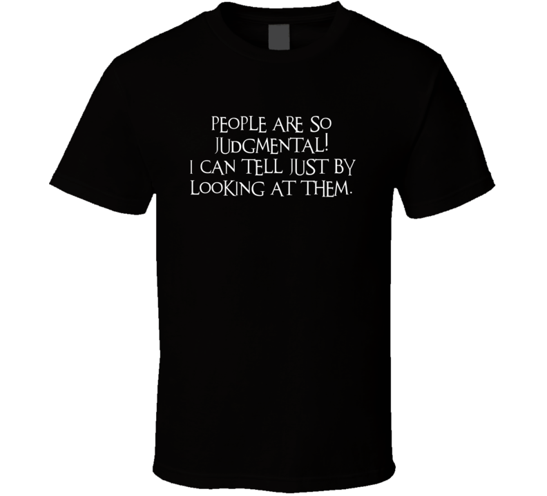 People Are So Judgmental T Shirt