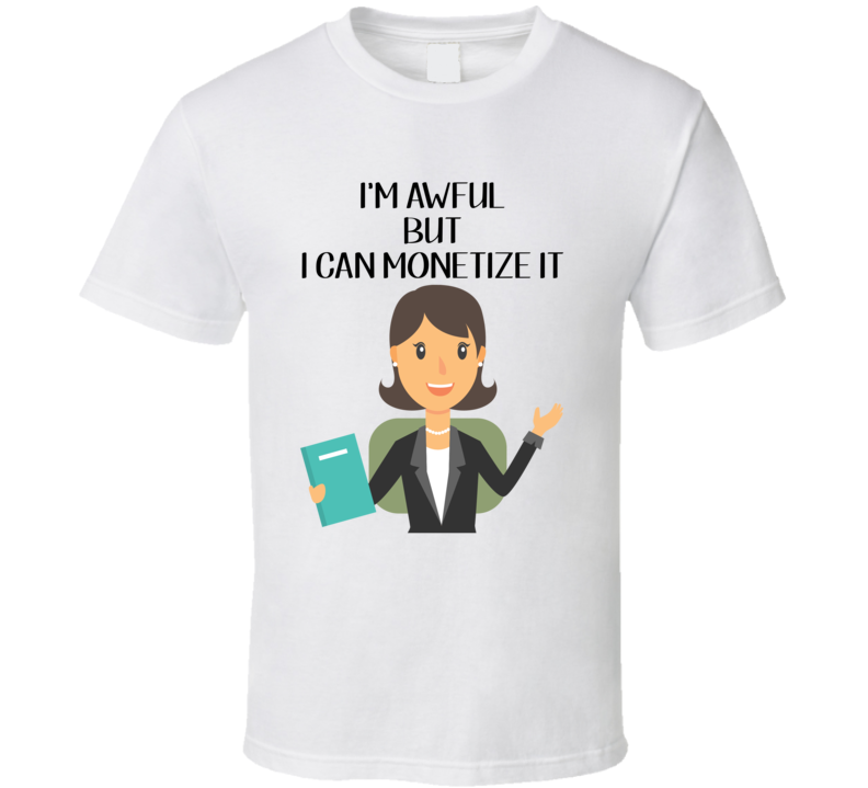 I'm Awful But I Can Monetize It T Shirt