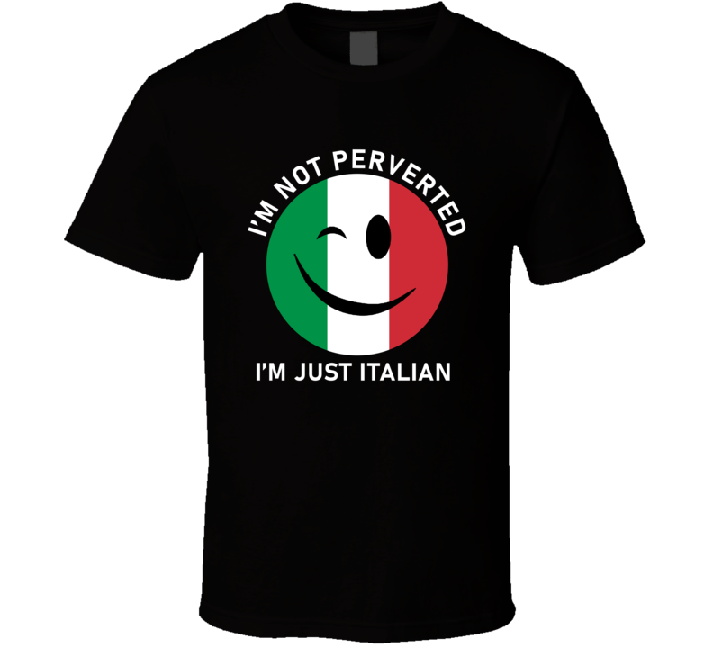 I'm Not Perverted I'm Just Italian T Shirt