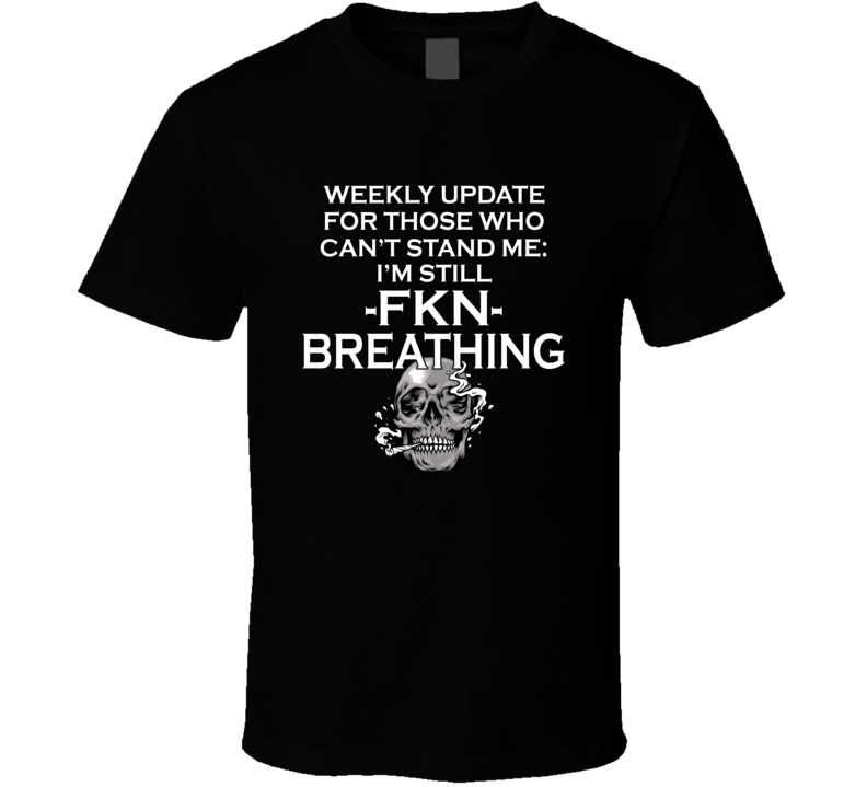 For Those Who Can't Stand Me I'm Still Breathing T Shirt