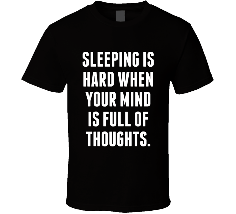 Sleeping Is Hard When Your Mind Is Full Of Thoughts T Shirt