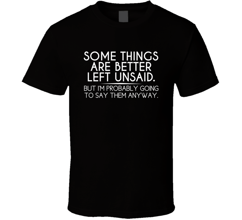 Some Things Are Better Left Unsaid T Shirt