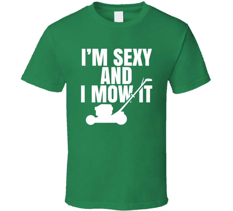 I'm Sexy And I Mow It T Shirt