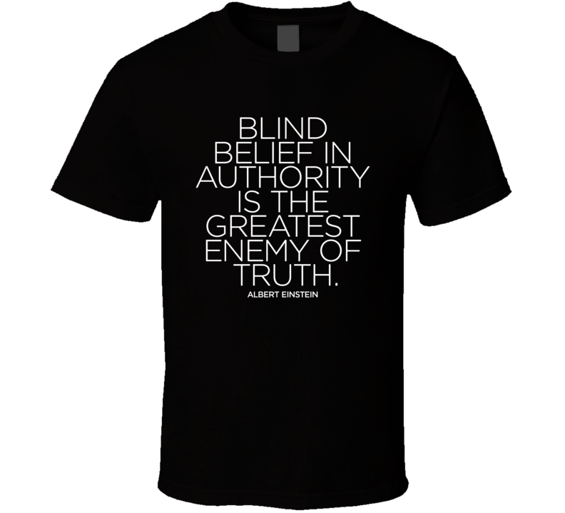 Blind Belief In Authority Is The Greatest Enemy Of Truth T Shirt