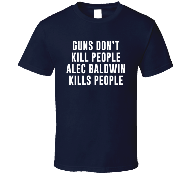 Guns Don't Kill People Alec Baldwin Kills People T Shirt