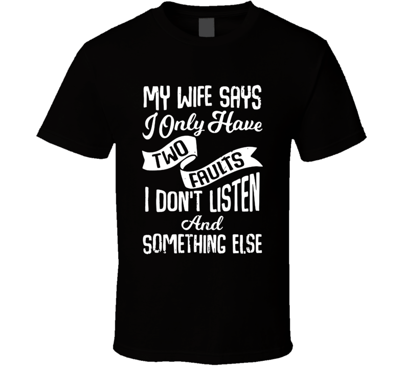 My Wife Says I Only Have Two Faults T Shirt