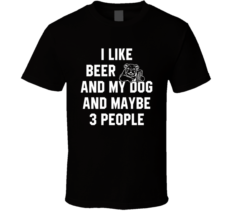 I Like Beer And My Dog And 3 People T Shirt