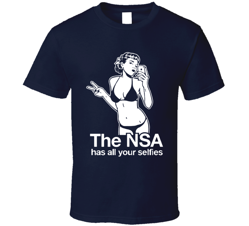 The Nsa Has All Your Selfies T Shirt