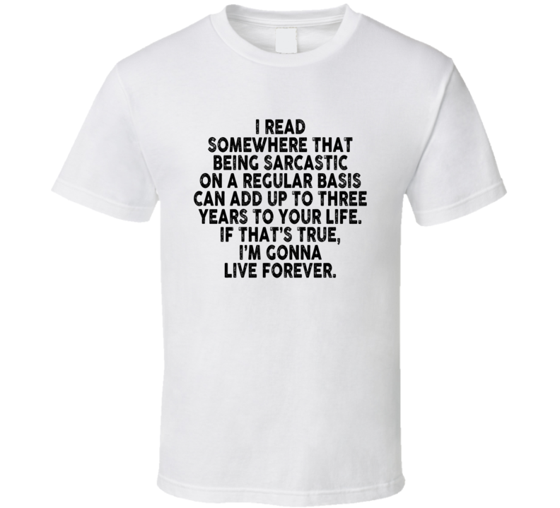 Being Sarcastic Can Add 3 Years To Your Life T Shirt