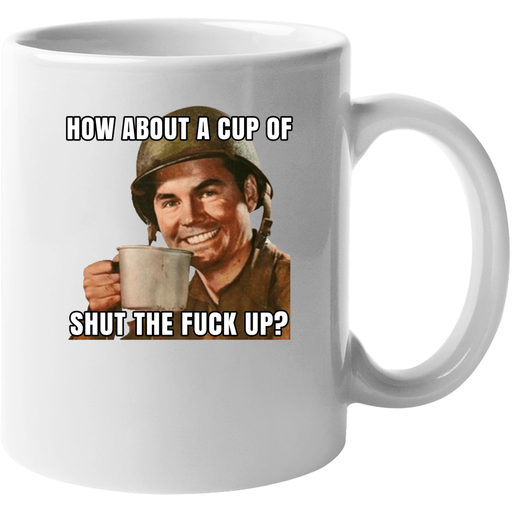 How About A Cup Of Shut The Fuck Up Mug Mug