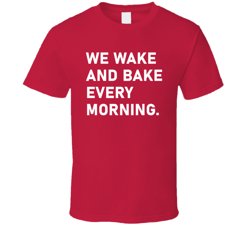 We Wake And Bake Every Morning Carl's Jr T Shirt