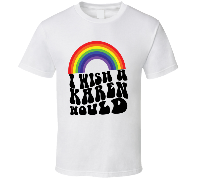 I Wish A Karen Would Rainbow T Shirt