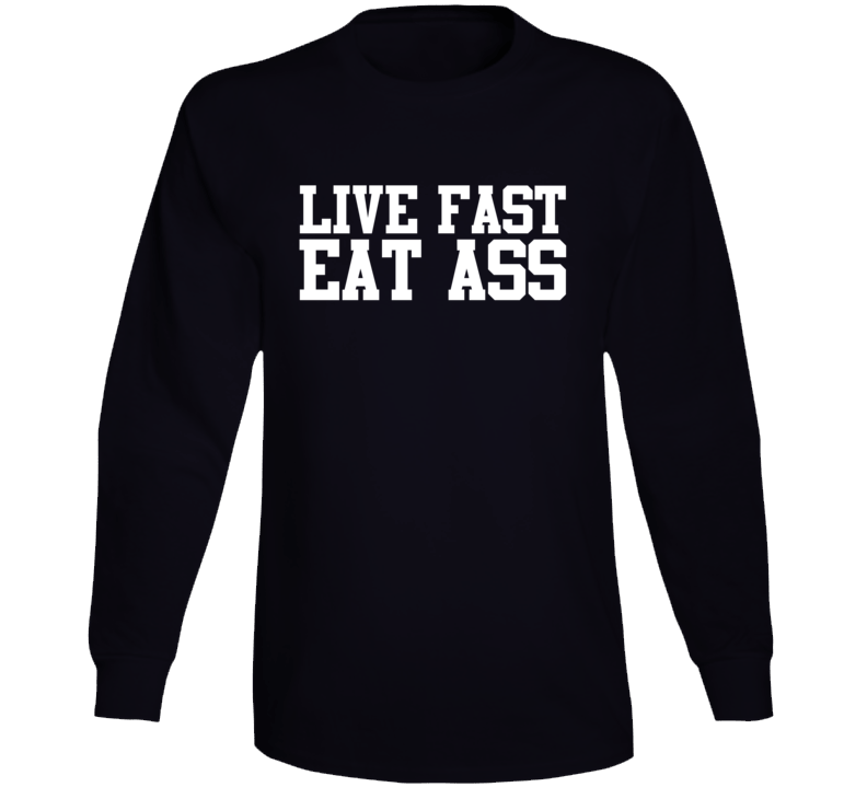 Live Fast Eat Ass Long Sleeve T Shirt