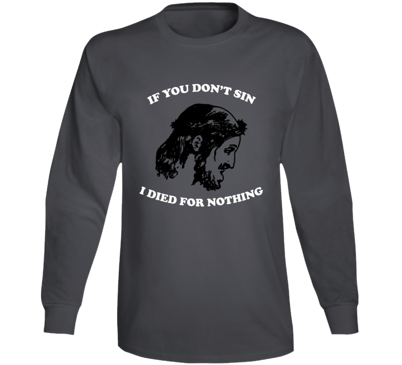 If You Don't Sin I Died For Nothing Jesus Christ Long Sleeve T Shirt