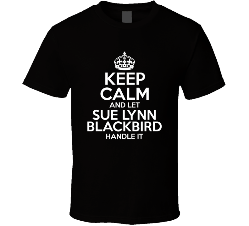 Keep Calm And Let Sue Lynn Blackbird Handle It Stumptown T Shirt