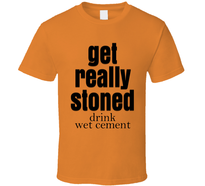 Get Really Stoned Drink Wet Cement T Shirt