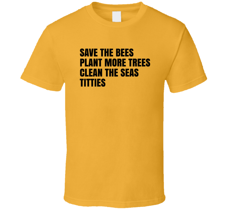 Save The Bees Plant More Trees Clean The Seas Titties T Shirt