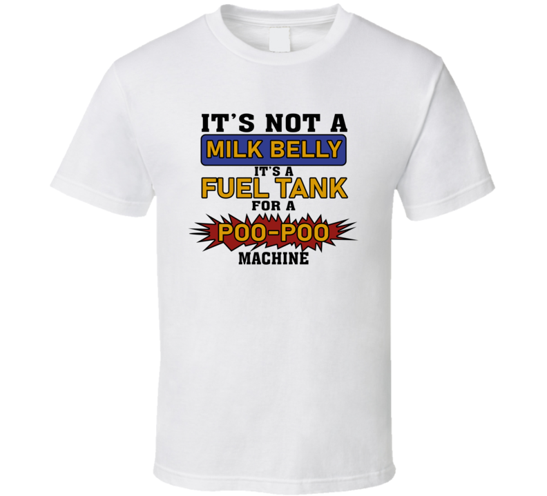 It's Not A Milk Belly It's A Fuel Tank For A Poo-poo Machine T Shirt