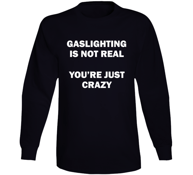 Gaslighting Is Not Real You're Just Crazy Long Sleeve T Shirt