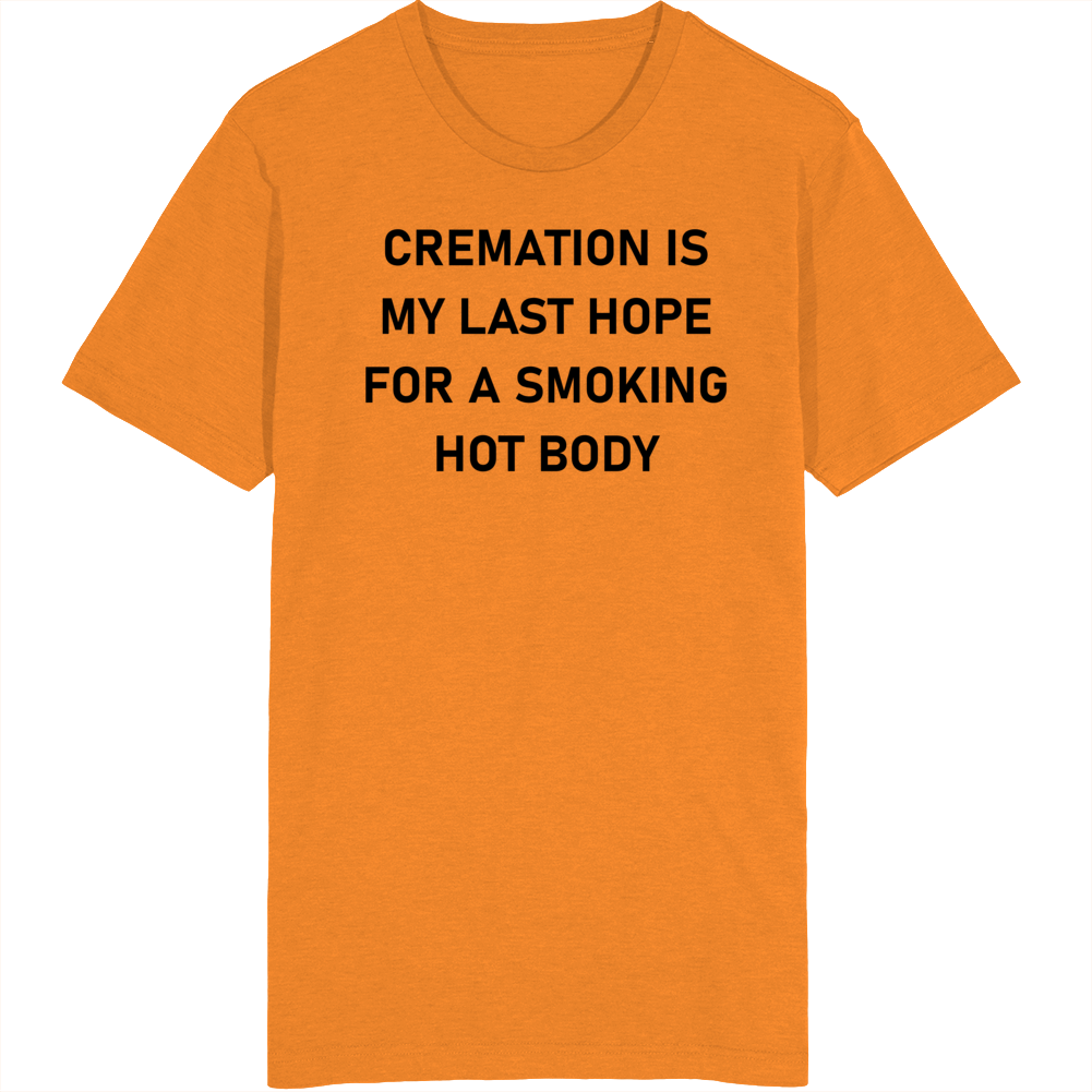 Cremation Is My Last Hope For A Smoking Hot Body T Shirt