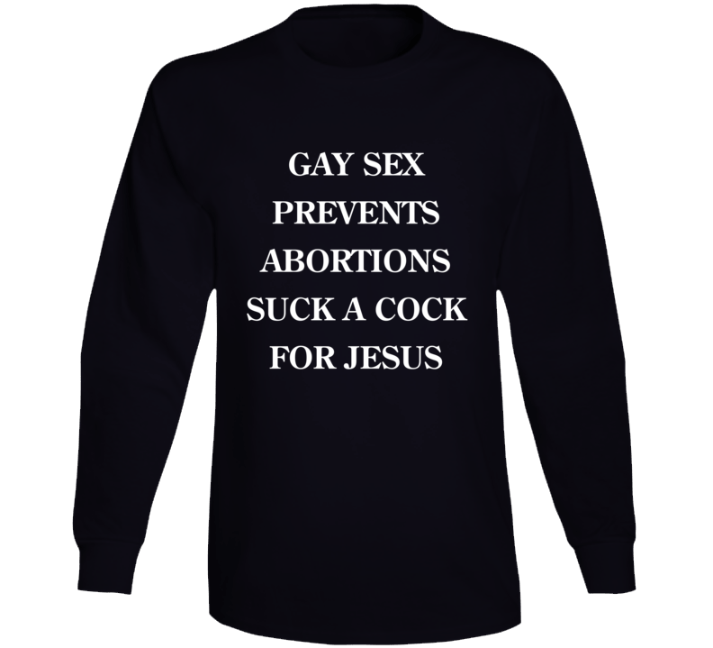 Gay Sex Prevents Abortions Long Sleeve T Shirt