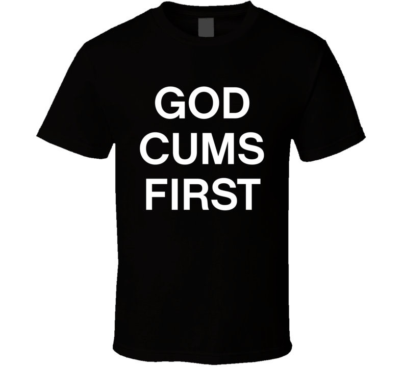 God Cums First T Shirt